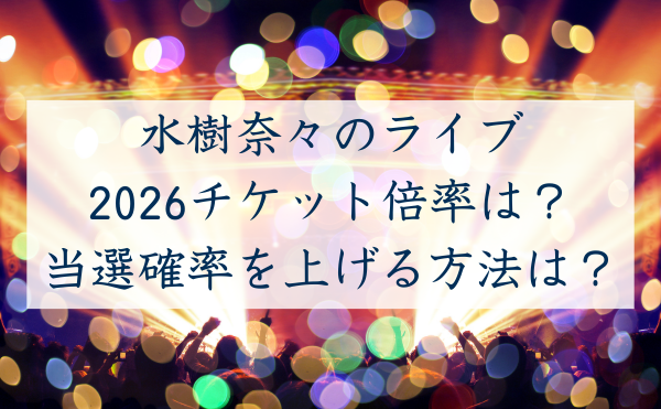 水樹奈々のライブ 2026チケット倍率は？ 当選確率を上げる方法は？